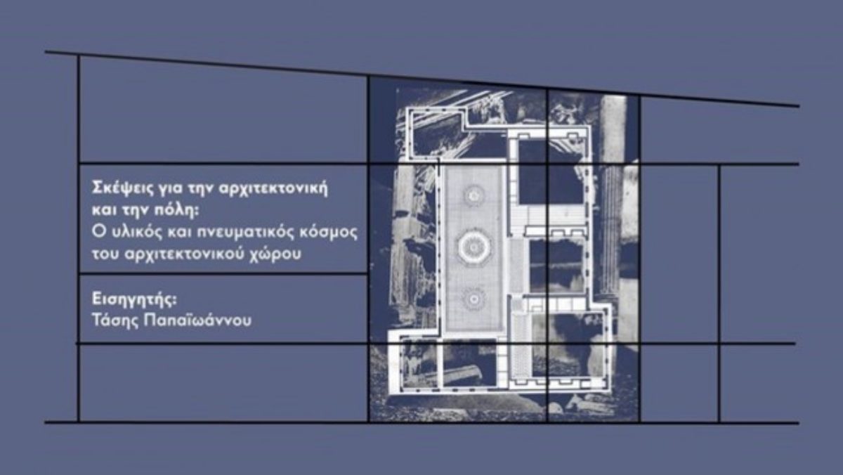 Διάλεξη: Τάσης Παπαϊωάννου – Σκέψεις για την αρχιτεκτονική και την πόλη: Ο υλικός και πνευματικός κόσμος του αρχιτεκτονικού χώρου, Τρίτη 21 Μαϊου 2019