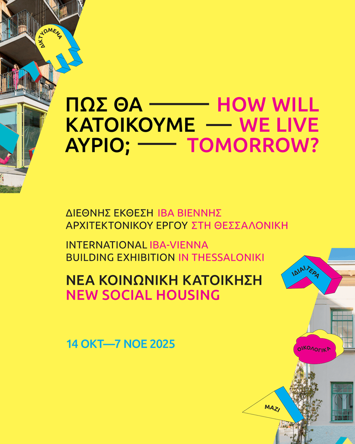 ΙΒΑ Βιέννης – Θεσσαλονίκη # 01 / Τρίτη 14 Οκτ 2025, ώρα 18:00 @ ΚΕΝΤΡΟ ΑΡΧΙΤΕΚΤΟΝΙΚΗΣ ΘΕΣΣΑΛΟΝΙΚΗΣ  (Αγγελάκη 14) / Παράλληλη Έκθεση: Το Μοντέλο Κοινωνικής Κατοίκησης της Βιέννης και η περίπτωση της Θεσσαλονίκης – Συνομιλίες / Πρώτη δημόσια παρουσίαση διοργάνωσης – Συνέντευξη τύπου / Διάρκεια: 14 Οκτωβρίου – 7 Νοεμβρίου 2025